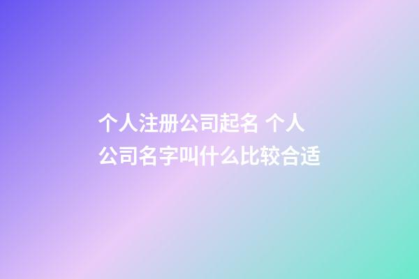个人注册公司起名 个人公司名字叫什么比较合适-第1张-公司起名-玄机派
